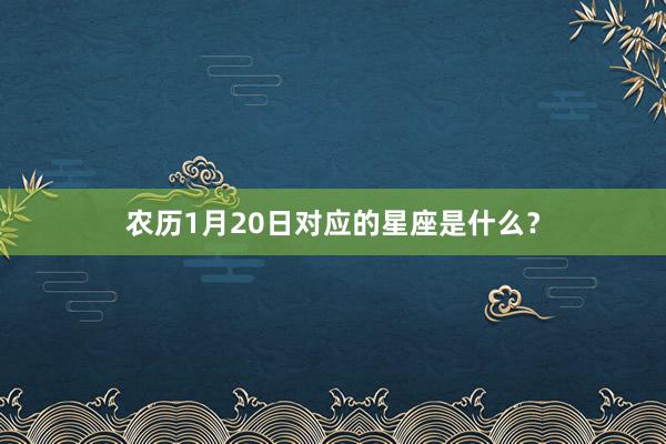 农历1月20日对应的星座是什么？