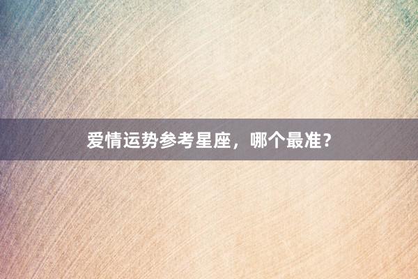 爱情运势参考星座，哪个最准？
