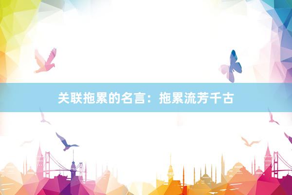 关联拖累的名言：拖累流芳千古